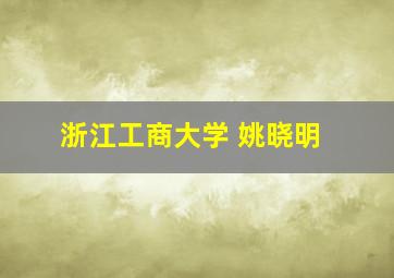 浙江工商大学 姚晓明